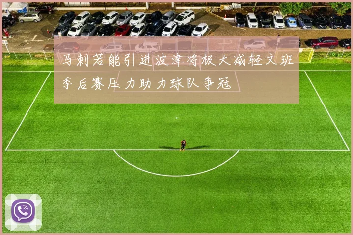 马刺若能引进波津将极大减轻文班季后赛压力助力球队争冠