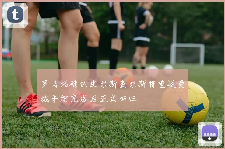 罗马诺确认皮尔斯查尔斯将重返曼城手续完成后正式回归