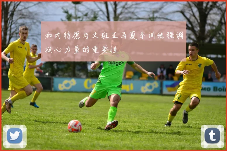加内特愿与文班亚马夏季训练强调核心力量的重要性
