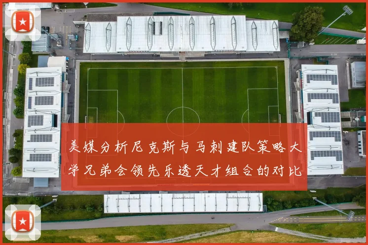 美媒分析尼克斯与马刺建队策略大学兄弟会领先乐透天才组合的对比