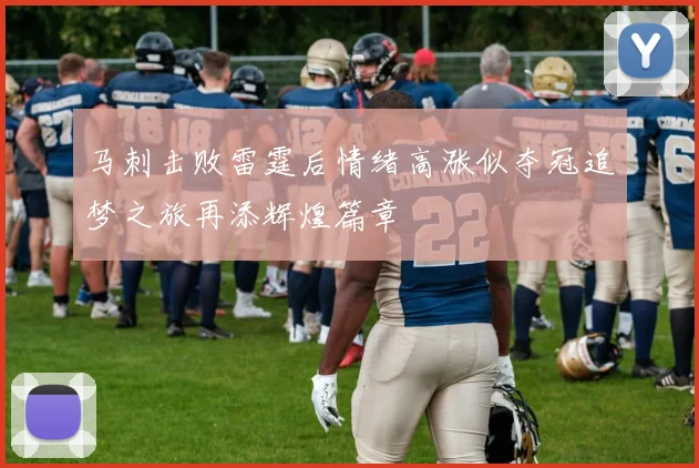 马刺击败雷霆后情绪高涨似夺冠追梦之旅再添辉煌篇章