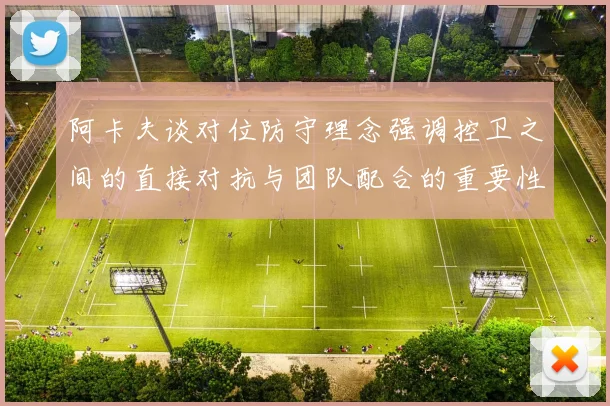 阿卡夫谈对位防守理念强调控卫之间的直接对抗与团队配合的重要性