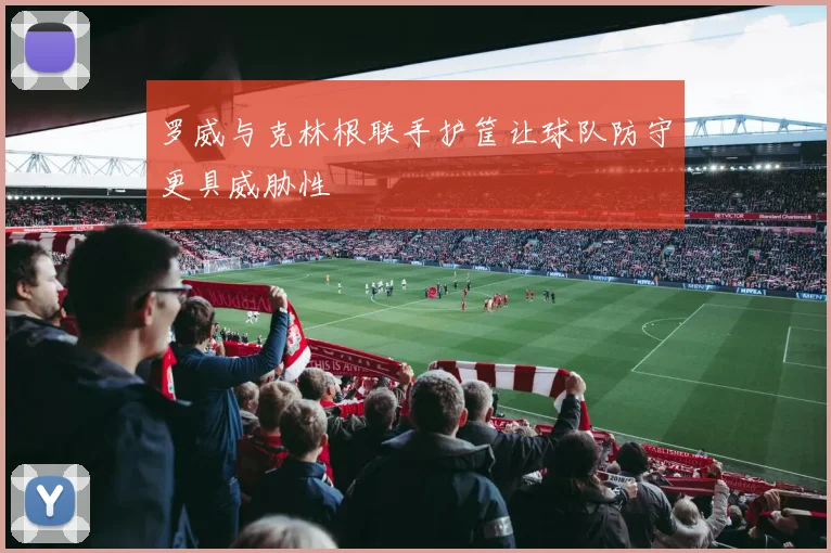 罗威与克林根联手护筐让球队防守更具威胁性