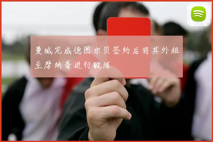 曼城完成德图尔贝签约后将其外租至摩纳哥进行锻炼
