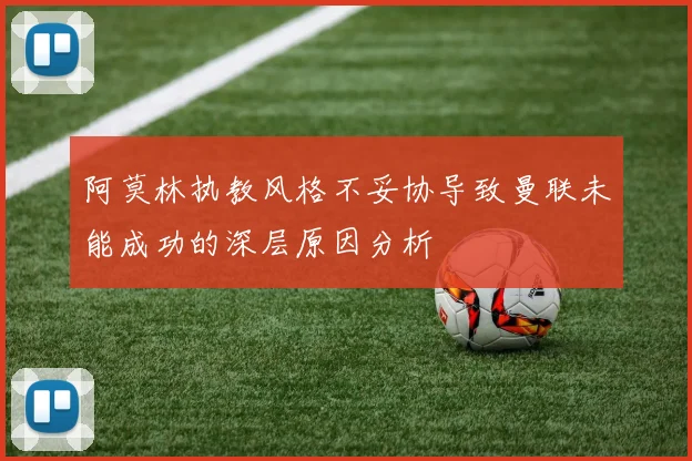 阿莫林执教风格不妥协导致曼联未能成功的深层原因分析
