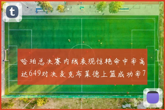 哈珀总决赛内线表现惊艳命中率高达649对决麦克布莱德上篮成功率75
