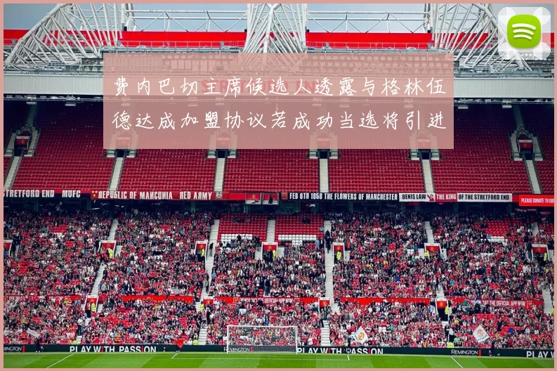 费内巴切主席候选人透露与格林伍德达成加盟协议若成功当选将引进他