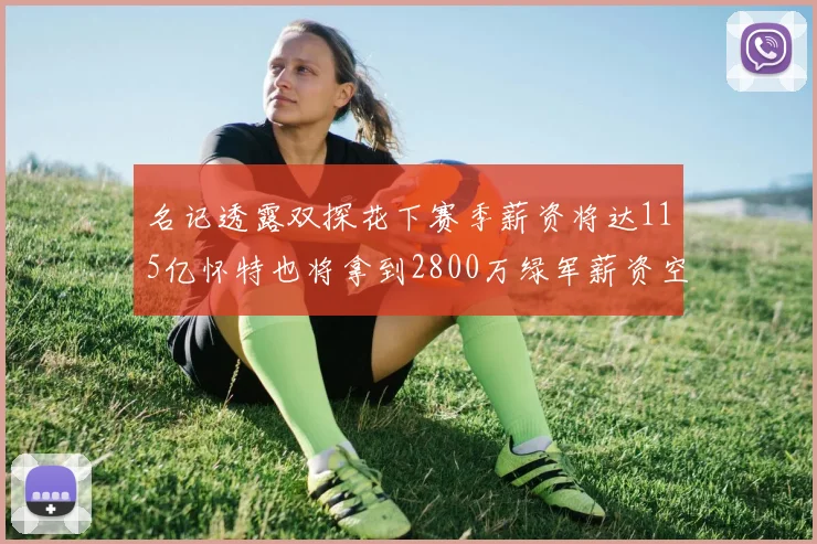 名记透露双探花下赛季薪资将达115亿怀特也将拿到2800万绿军薪资空间依旧紧张