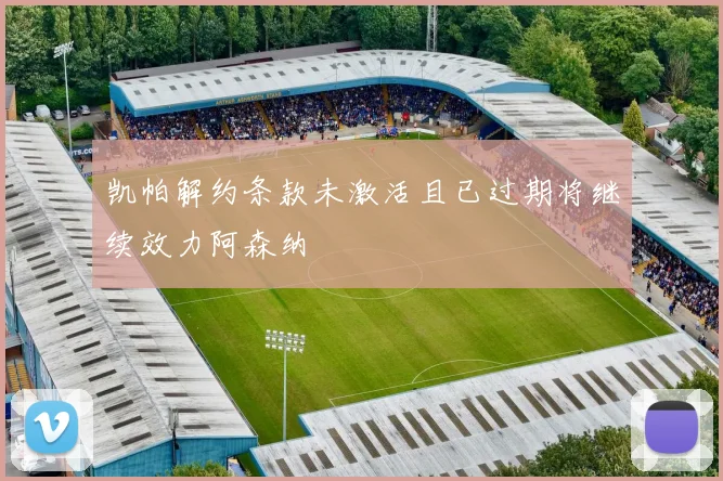 凯帕解约条款未激活且已过期将继续效力阿森纳